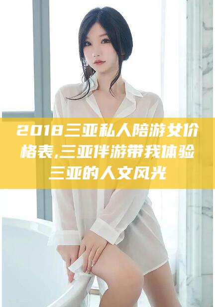 贵阳2018三亚私人陪游女价格表,三亚伴游带我体验三亚的人文风光